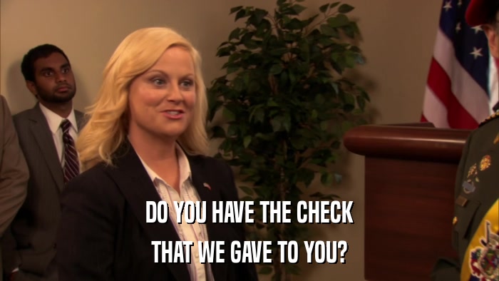 DO YOU HAVE THE CHECK THAT WE GAVE TO YOU? 