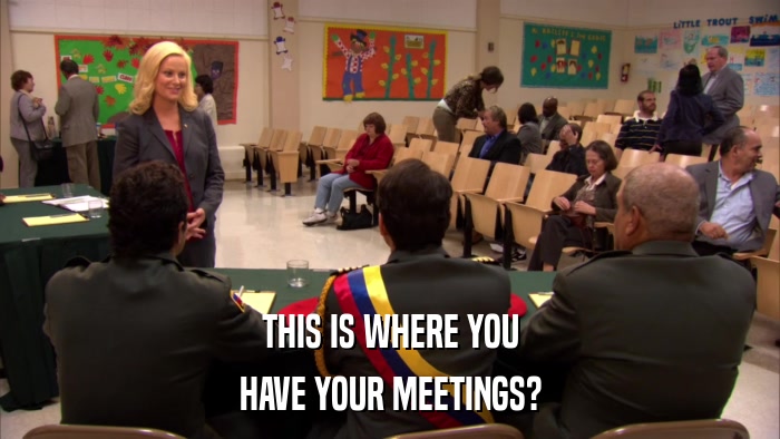 THIS IS WHERE YOU HAVE YOUR MEETINGS? 