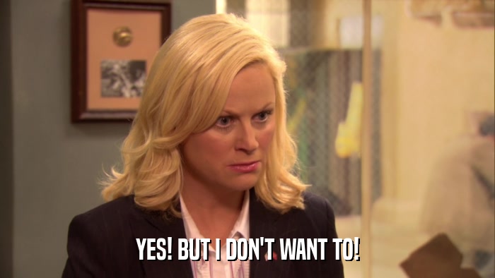 YES! BUT I DON'T WANT TO!  