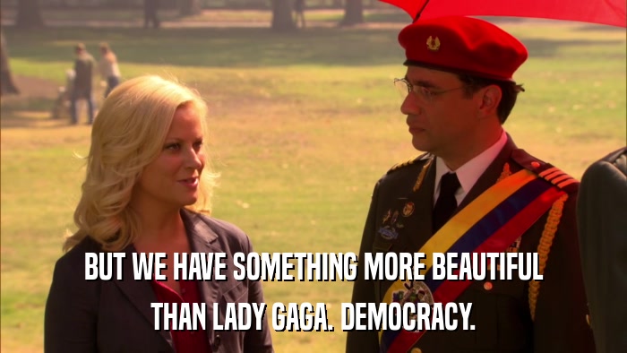 BUT WE HAVE SOMETHING MORE BEAUTIFUL THAN LADY GAGA. DEMOCRACY. 