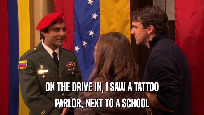 ON THE DRIVE IN, I SAW A TATTOO PARLOR, NEXT TO A SCHOOL 
