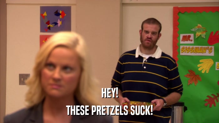HEY! THESE PRETZELS SUCK! 