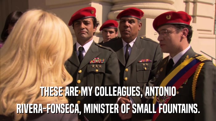 THESE ARE MY COLLEAGUES, ANTONIO RIVERA-FONSECA, MINISTER OF SMALL FOUNTAINS. 