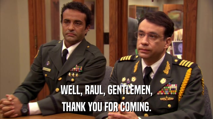 WELL, RAUL, GENTLEMEN, THANK YOU FOR COMING. 
