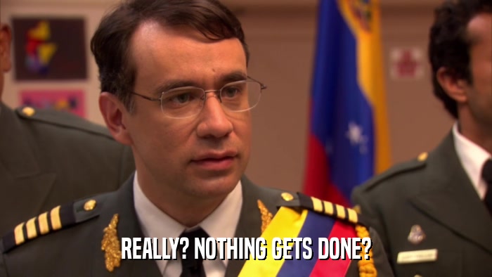 REALLY? NOTHING GETS DONE?  