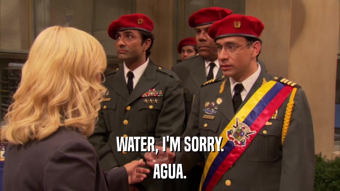 WATER, I'M SORRY. AGUA. 