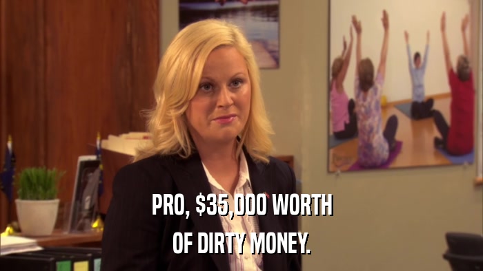 PRO, $35,000 WORTH OF DIRTY MONEY. 