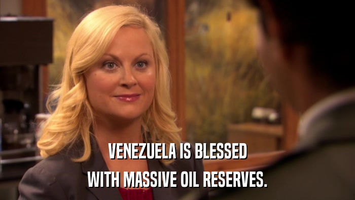 VENEZUELA IS BLESSED WITH MASSIVE OIL RESERVES. 