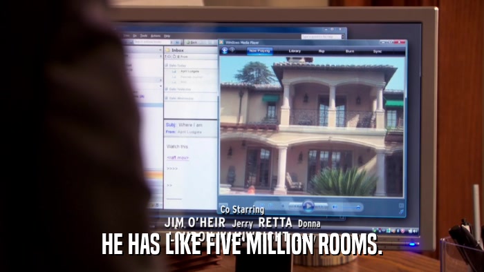 HE HAS LIKE FIVE MILLION ROOMS.  