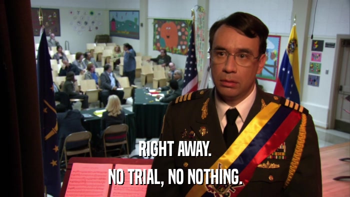 RIGHT AWAY. NO TRIAL, NO NOTHING. 
