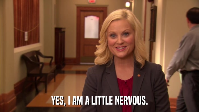 YES, I AM A LITTLE NERVOUS.  