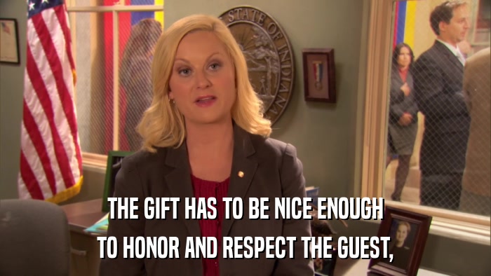 THE GIFT HAS TO BE NICE ENOUGH TO HONOR AND RESPECT THE GUEST, 