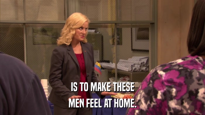 IS TO MAKE THESE MEN FEEL AT HOME. 