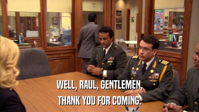WELL, RAUL, GENTLEMEN, THANK YOU FOR COMING. 