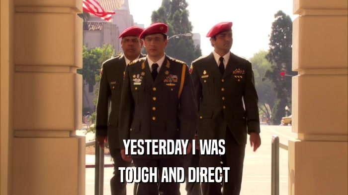 YESTERDAY I WAS TOUGH AND DIRECT 