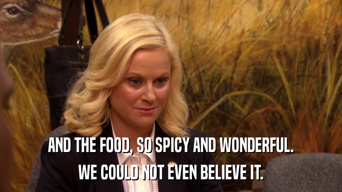 AND THE FOOD, SO SPICY AND WONDERFUL. WE COULD NOT EVEN BELIEVE IT. 