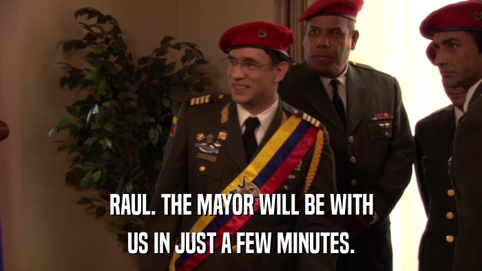 RAUL. THE MAYOR WILL BE WITH US IN JUST A FEW MINUTES. 