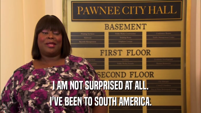 I AM NOT SURPRISED AT ALL. I'VE BEEN TO SOUTH AMERICA. 