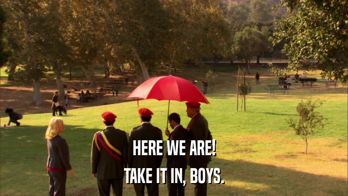 HERE WE ARE! TAKE IT IN, BOYS. 