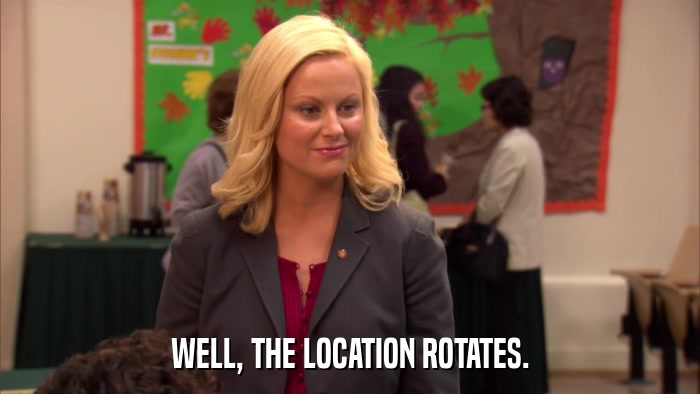 WELL, THE LOCATION ROTATES.  