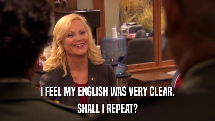 I FEEL MY ENGLISH WAS VERY CLEAR. SHALL I REPEAT? 