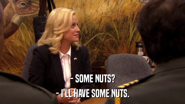 - SOME NUTS? - I'LL HAVE SOME NUTS. 