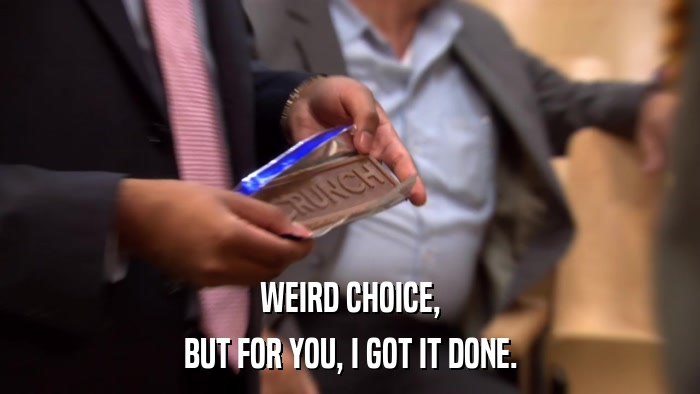 WEIRD CHOICE, BUT FOR YOU, I GOT IT DONE. 