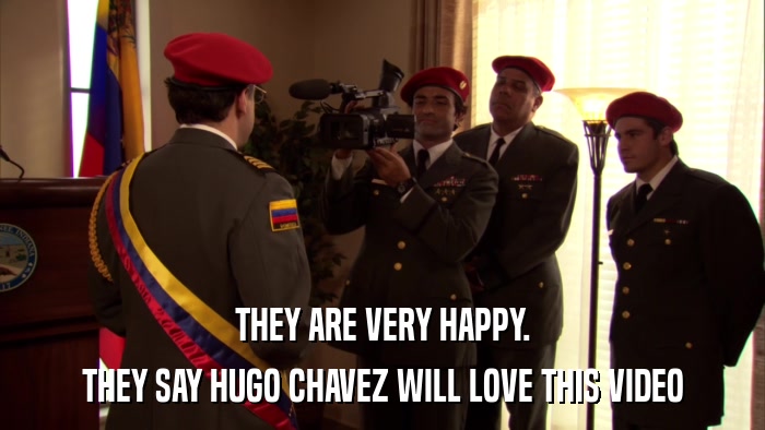 THEY ARE VERY HAPPY. THEY SAY HUGO CHAVEZ WILL LOVE THIS VIDEO 