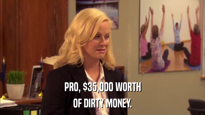 PRO, $35,000 WORTH OF DIRTY MONEY. 