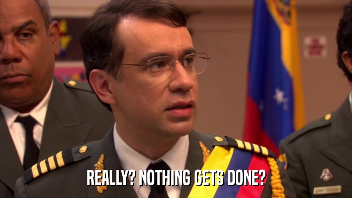 REALLY? NOTHING GETS DONE?  