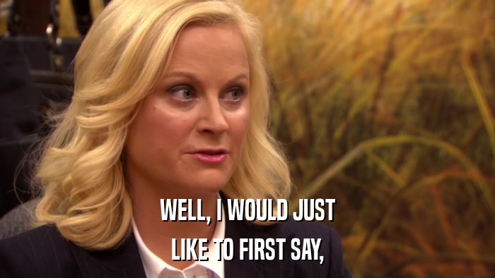 WELL, I WOULD JUST LIKE TO FIRST SAY, 