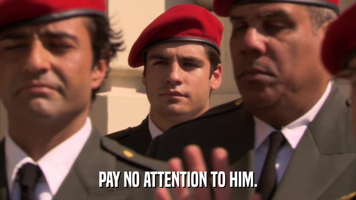 PAY NO ATTENTION TO HIM.  