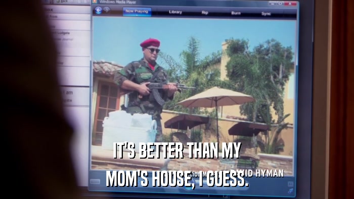 IT'S BETTER THAN MY MOM'S HOUSE, I GUESS. 
