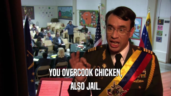 YOU OVERCOOK CHICKEN, ALSO JAIL. 