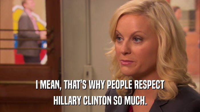 I MEAN, THAT'S WHY PEOPLE RESPECT HILLARY CLINTON SO MUCH. 