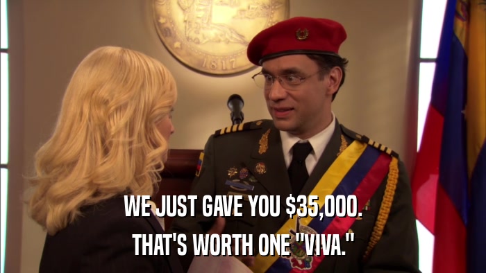 WE JUST GAVE YOU $35,000. THAT'S WORTH ONE 