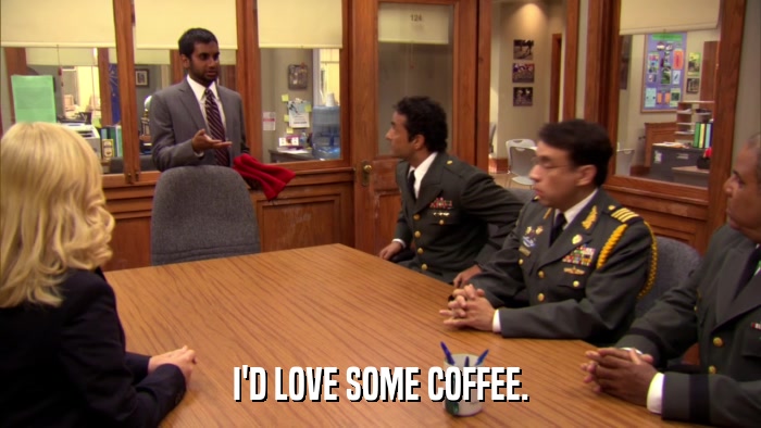 I'D LOVE SOME COFFEE.  