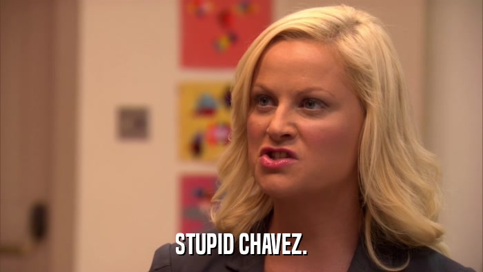 STUPID CHAVEZ.  