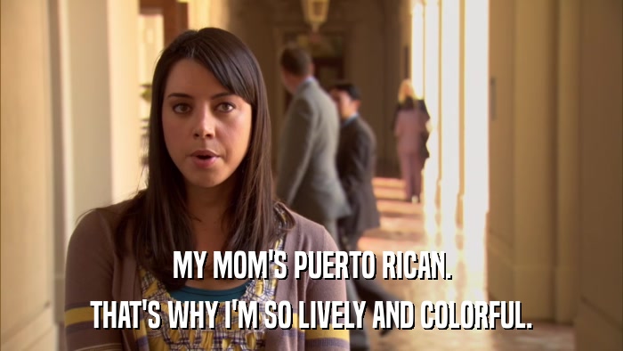 MY MOM'S PUERTO RICAN. THAT'S WHY I'M SO LIVELY AND COLORFUL. 