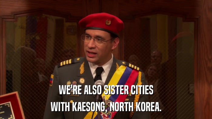 WE'RE ALSO SISTER CITIES WITH KAESONG, NORTH KOREA. 