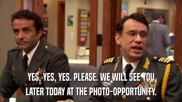 YES, YES, YES. PLEASE. WE WILL SEE YOU LATER TODAY AT THE PHOTO-OPPORTUNITY. 