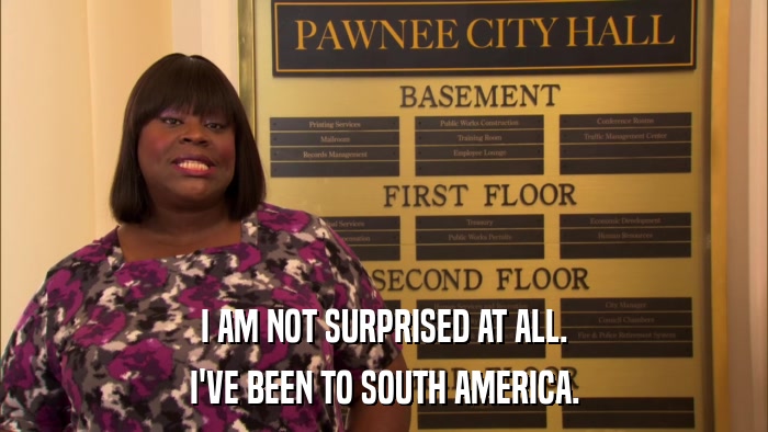 I AM NOT SURPRISED AT ALL. I'VE BEEN TO SOUTH AMERICA. 