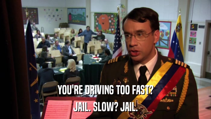 YOU'RE DRIVING TOO FAST? JAIL. SLOW? JAIL. 