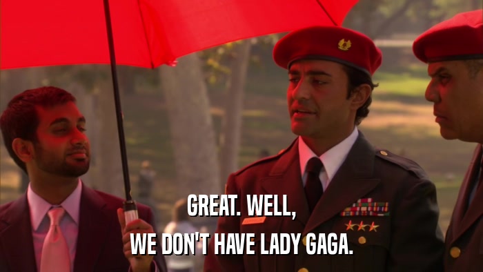 GREAT. WELL, WE DON'T HAVE LADY GAGA. 
