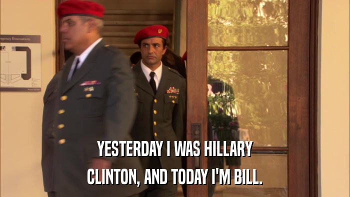 YESTERDAY I WAS HILLARY CLINTON, AND TODAY I'M BILL. 