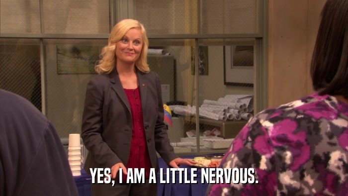 YES, I AM A LITTLE NERVOUS.  