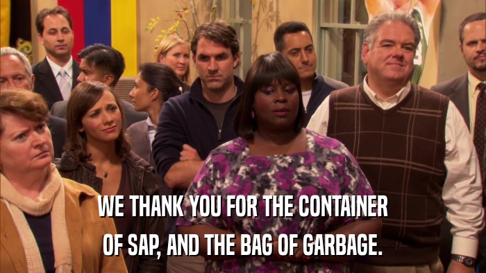 WE THANK YOU FOR THE CONTAINER OF SAP, AND THE BAG OF GARBAGE. 
