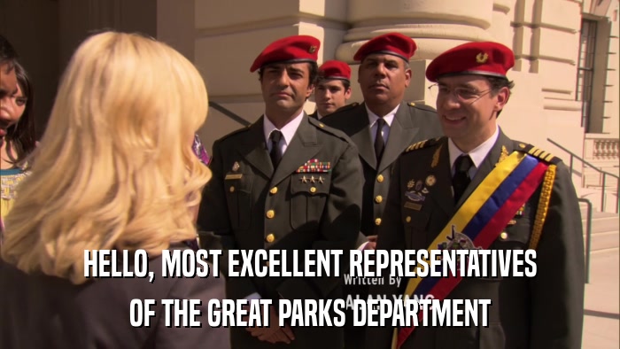 HELLO, MOST EXCELLENT REPRESENTATIVES OF THE GREAT PARKS DEPARTMENT 
