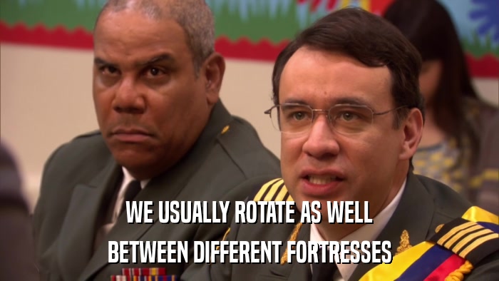 WE USUALLY ROTATE AS WELL BETWEEN DIFFERENT FORTRESSES 