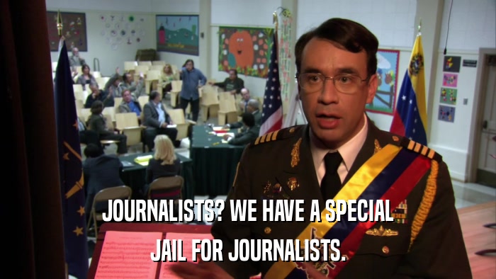 JOURNALISTS? WE HAVE A SPECIAL JAIL FOR JOURNALISTS. 